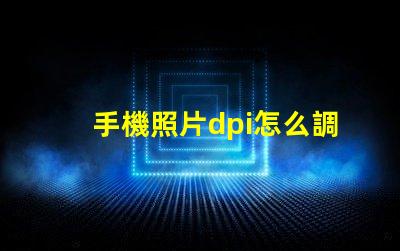 手機照片dpi怎么調300 圖片分辨率為300dpi是什么意思